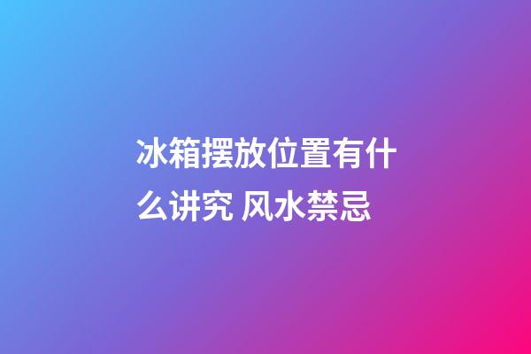 冰箱摆放位置有什么讲究 风水禁忌